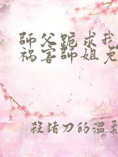 师父跪求我下山祸害师姐免费阅读