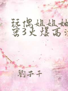 玩偶姐姐她的秘密3火爆高清