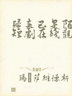 归来已是陌路人短剧在线观看