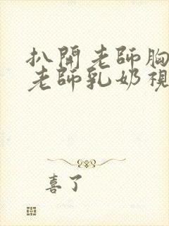 扒开老师胸罩喝老师乳奶视频