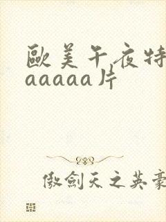 欧美午夜特黄aaaaaa片