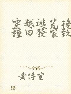 穿越逃荒后我靠种田发家致富了