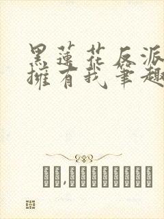 黑莲花反派只想拥有我笔趣阁