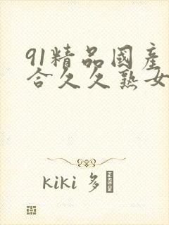 91精品国产综合久久熟女