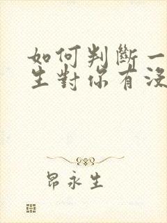 如何判断一个女生对你有没有好感