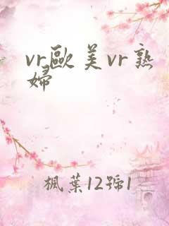 vr欧美vr熟妇
