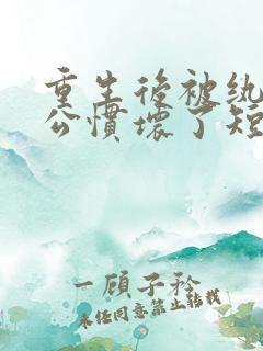 重生后被纨绔老公惯坏了短剧