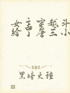 女主穿越斗罗嫁给了唐三小说