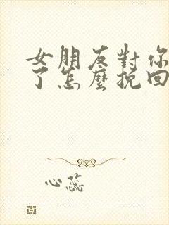 女朋友对你绝望了怎么挽回