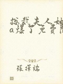 总裁夫人她虐渣a爆了免费阅读