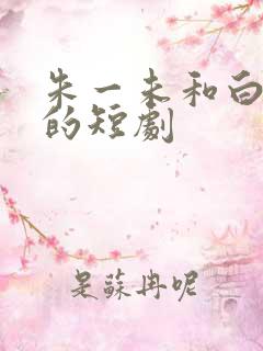 朱一未和白昕怡的短剧