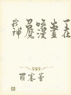 我召唤出了诸天神魔漫画在线看免费