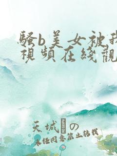 骚b美女被我艹视频在线观看