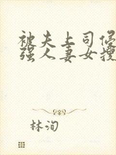 被夫上司侵犯最强人妻女搜查官