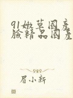 91嫩草国产露脸精品国产