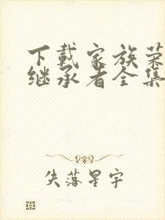 下载家族荣耀之继承者全集免费观看