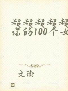 超超超超超喜欢你的100个女朋友吧