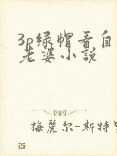 3p绿帽看自己老婆小说