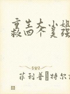 重生大小姐:拯救四个美强惨哥哥