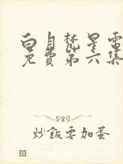 白月梵星电视剧免费第六集