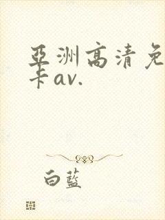 亚洲高清免费不卡av.