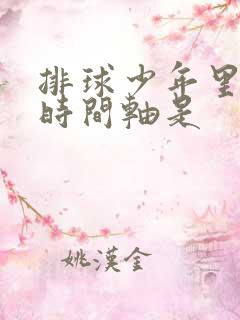 排球少年里面的时间轴是