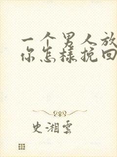 一个男人放弃了你怎样挽回他