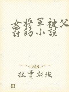 女将军被父亲责罚的小说