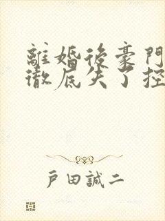 离婚后豪门前夫彻底失了控免费阅读完整版