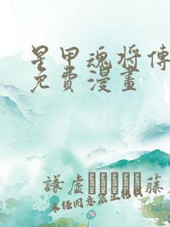 星甲魂将传下拉免费漫画