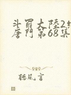 斗罗大陆2绝世唐门第68集