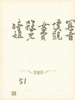 暗杀女仆冥土小姐免费观看中文字幕