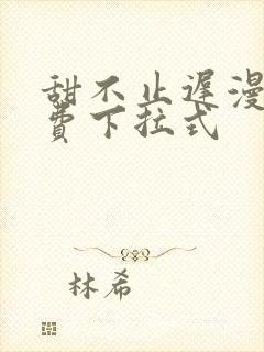 甜不止迟漫画免费下拉式