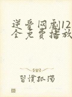 逆爱网剧12集全免费播放