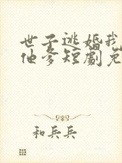 世子逃婚我改嫁他爹短剧免费观看