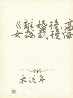 《离婚后,高冷女总裁后悔了》