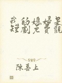 我的媳妇是女帝短剧免费观看