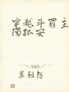 穿越斗罗主角叫独孤安