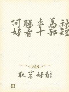 何聪睿马秋元最好看十部短剧