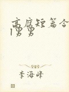 高腐短篇合集bl男男