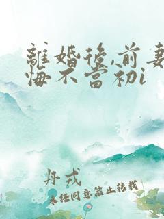 离婚后,前妻她悔不当初i