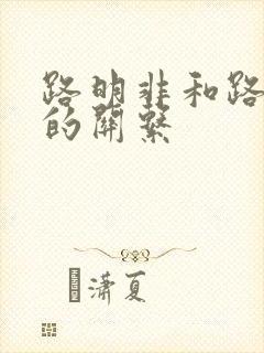 路明非和路鸣泽的关系