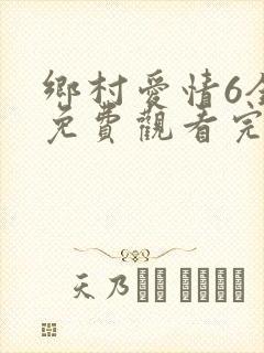 乡村爱情6全集免费观看完整版乡村爱情