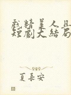 戏精美人且会撩短剧大结局免费