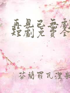 再见已无剧中人短剧免费全集