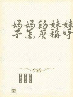 妈妈的妹妹的孩子怎么称呼