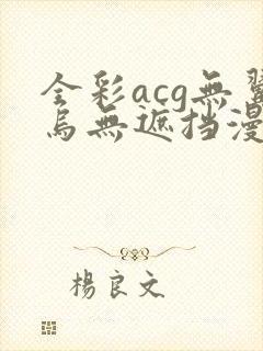 全彩acg无翼乌无遮挡漫画