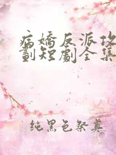 病娇反派攻略计划短剧全集免费