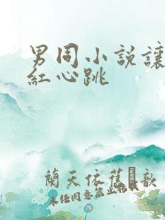 男同小说让人脸红心跳