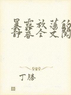 暴露放荡的娇妻静蓉全文阅读